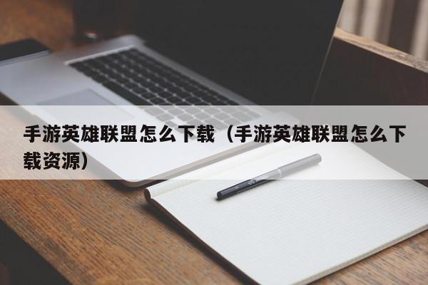 手游英雄联盟怎么下载（手游英雄联盟怎么下载资源）
