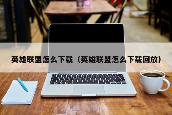 英雄联盟怎么下载（英雄联盟怎么下载回放）