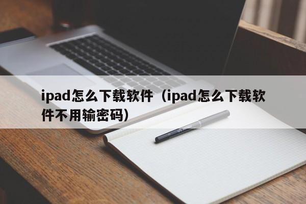 ipad怎么下载软件（ipad怎么下载软件不用输密码）